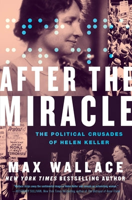 After the Miracle: The Political Crusades of Helen Keller by Wallace, Max