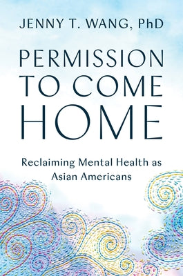 Permission to Come Home: Reclaiming Mental Health as Asian Americans by Wang, Jenny
