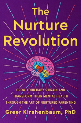 The Nurture Revolution: Grow Your Baby's Brain and Transform Their Mental Health Through the Art of Nurtured Parenting by Kirshenbaum Phd, Greer