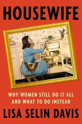 Housewife: Why Women Still Do It All and What to Do Instead by Davis, Lisa Selin