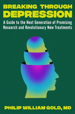 Breaking Through Depression: A Guide to the Next Generation of Promising Research and Revolutionary New Treatments by Gold, Philip William
