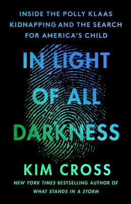 In Light of All Darkness: Inside the Polly Klaas Kidnapping and the Search for America's Child by Cross, Kim