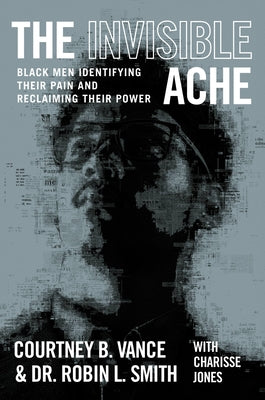 The Invisible Ache: Black Men Identifying Their Pain and Reclaiming Their Power by Vance, Courtney B.