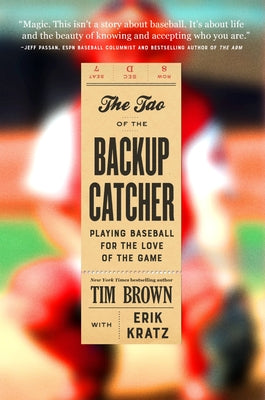 The Tao of the Backup Catcher: Playing Baseball for the Love of the Game by Brown, Tim