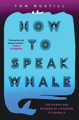 How to Speak Whale: A Voyage Into the Future of Animal Communication by Mustill, Tom