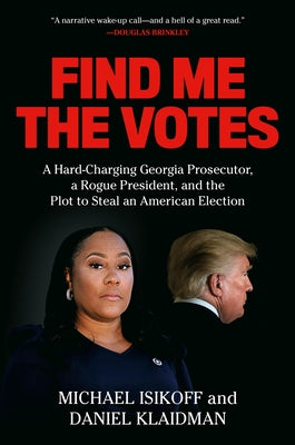 Find Me the Votes: A Hard-Charging Georgia Prosecutor, a Rogue President, and the Plot to Steal an American Election by Isikoff, Michael