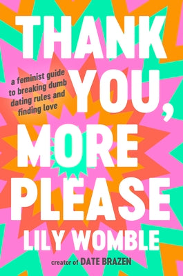 Thank You, More Please: A Feminist Guide to Breaking Dumb Dating Rules and Finding Love by Womble, Lily