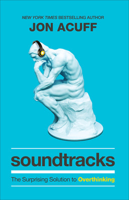 Soundtracks: The Surprising Solution to Overthinking by Acuff, Jon
