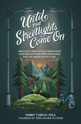 Until the Streetlights Come on: How a Return to Play Brightens Our Present and Prepares Kids for an Uncertain Future by Yurich Ginny Med