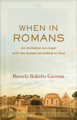 When in Romans: An Invitation to Linger with the Gospel According to Paul by Gaventa, Beverly Roberts