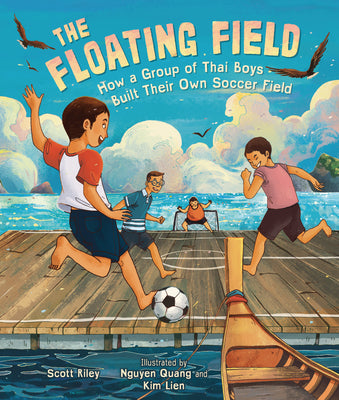 The Floating Field: How a Group of Thai Boys Built Their Own Soccer Field by Riley, Scott