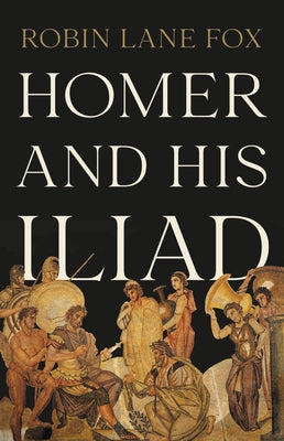 Homer and His Iliad by Fox, Robin Lane