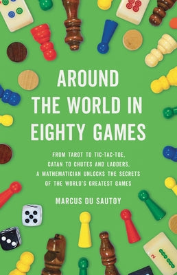 Around the World in Eighty Games: From Tarot to Tic-Tac-Toe, Catan to Chutes and Ladders, a Mathematician Unlocks the Secrets of the World's Greatest by Du Sautoy, Marcus