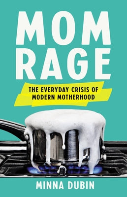 Mom Rage: The Everyday Crisis of Modern Motherhood by Dubin, Minna