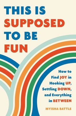 This Is Supposed to Be Fun: How to Find Joy in Hooking Up, Settling Down, and Everything in Between by Battle, Myisha