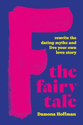 F the Fairy Tale: Rewrite the Dating Myths and Live Your Own Love Story by Hoffman, Damona