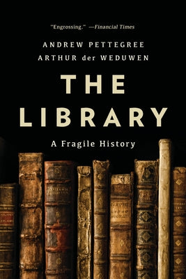 The Library: A Fragile History by Pettegree, Andrew