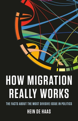 How Migration Really Works: The Facts about the Most Divisive Issue in Politics by de Haas, Hein