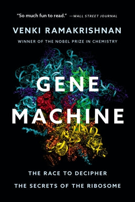 Gene Machine: The Race to Decipher the Secrets of the Ribosome by Ramakrishnan, Venki