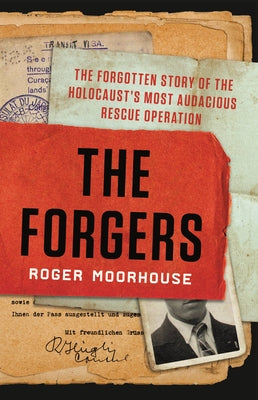 The Forgers: The Forgotten Story of the Holocaust's Most Audacious Rescue Operation by Moorhouse, Roger