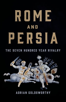 Rome and Persia: The Seven Hundred Year Rivalry by Goldsworthy, Adrian