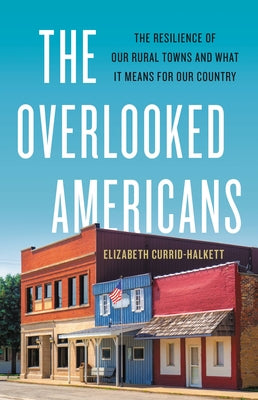 The Overlooked Americans: The Resilience of Our Rural Towns and What It Means for Our Country by Currid-Halkett, Elizabeth