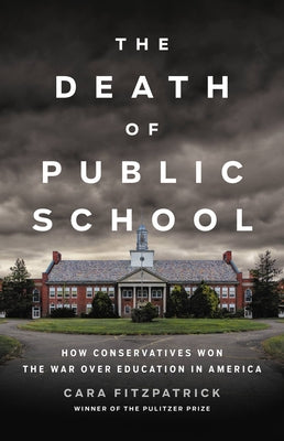 The Death of Public School: How Conservatives Won the War Over Education in America by Fitzpatrick, Cara