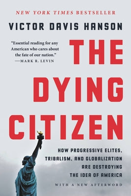 The Dying Citizen: How Progressive Elites, Tribalism, and Globalization Are Destroying the Idea of America by Hanson, Victor Davis