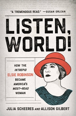 Listen, World!: How the Intrepid Elsie Robinson Became America's Most-Read Woman by Scheeres, Julia