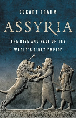 Assyria: The Rise and Fall of the World's First Empire by Frahm, Eckart