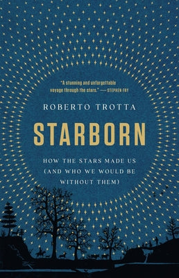 Starborn: How the Stars Made Us (and Who We Would Be Without Them) by Trotta, Roberto