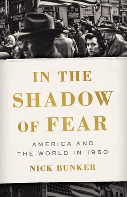 In the Shadow of Fear: America and the World in 1950 by Bunker, Nick