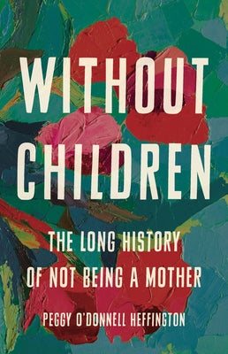 Without Children: The Long History of Not Being a Mother by O'Donnell Heffington, Peggy