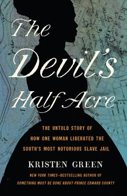 The Devil's Half Acre: The Untold Story of How One Woman Liberated the South's Most Notorious Slave Jail by Green, Kristen