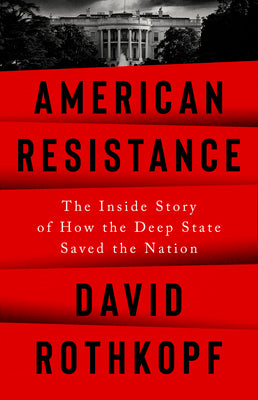 American Resistance: The Inside Story of How the Deep State Saved the Nation by Rothkopf, David
