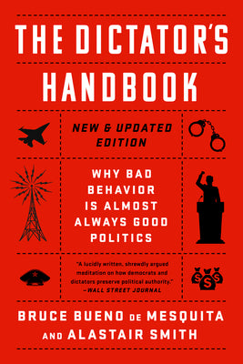 The Dictator's Handbook: Why Bad Behavior Is Almost Always Good Politics by Bueno de Mesquita, Bruce