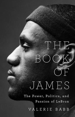 The Book of James: The Power, Politics, and Passion of Lebron by Babb, Valerie