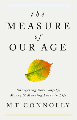The Measure of Our Age: Navigating Care, Safety, Money, and Meaning Later in Life by Connolly, M. T.