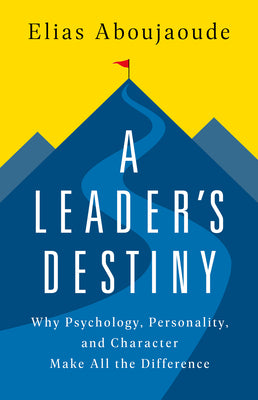 A Leader's Destiny: Why Psychology, Personality, and Character Make All the Difference by Aboujaoude, Elias