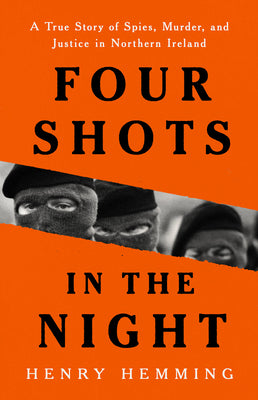 Four Shots in the Night: A True Story of Spies, Murder, and Justice in Northern Ireland by Hemming, Henry