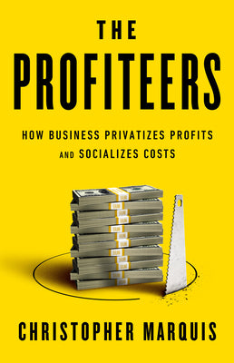 The Profiteers: How Business Privatizes Profits and Socializes Costs by Marquis, Christopher