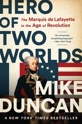 Hero of Two Worlds: The Marquis de Lafayette in the Age of Revolution by Duncan, Mike