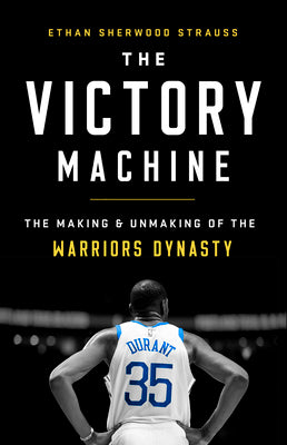 The Victory Machine: The Making and Unmaking of the Warriors Dynasty by Strauss, Ethan Sherwood