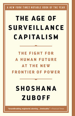 The Age of Surveillance Capitalism: The Fight for a Human Future at the New Frontier of Power by Zuboff, Shoshana