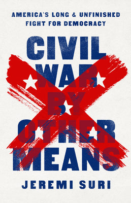Civil War by Other Means: America's Long and Unfinished Fight for Democracy by Suri, Jeremi