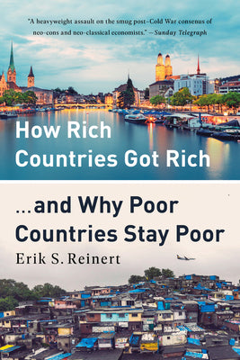 How Rich Countries Got Rich ... and Why Poor Countries Stay Poor by Reinert, Erik S.