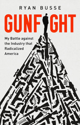 Gunfight: My Battle Against the Industry That Radicalized America by Busse, Ryan