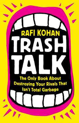 Trash Talk: The Only Book about Destroying Your Rivals That Isn't Total Garbage by Kohan, Rafi