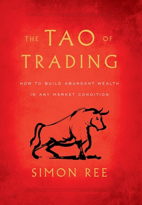 The Tao of Trading: How to Build Abundant Wealth in Any Market Condition by Ree, Simon