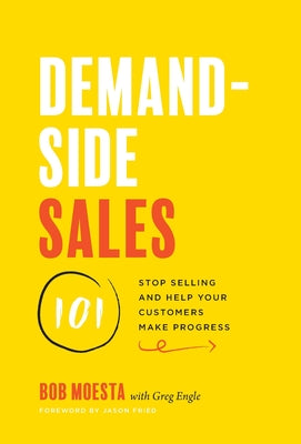 Demand-Side Sales 101: Stop Selling and Help Your Customers Make Progress by Moesta, Bob